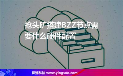 搶頭礦，搭建BZZ節(jié)點(diǎn)需要什么硬件配置