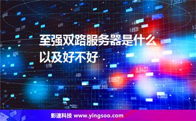 至強(qiáng)服務(wù)器:至強(qiáng)雙路服務(wù)器是什么以及好不好 至強(qiáng)服務(wù)器