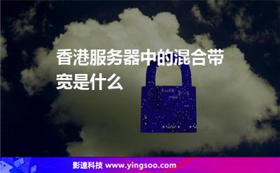 香港服務(wù)器中的混合帶寬是什么 香港服務(wù)器中的混合帶寬是什么