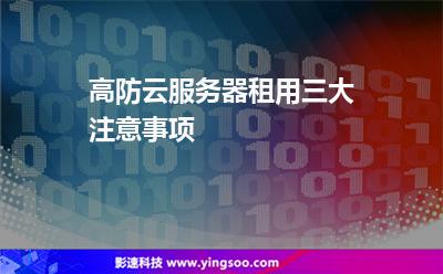 服務(wù)器攻擊:高防云服務(wù)器租用三大注意事項(xiàng) 服務(wù)器攻擊