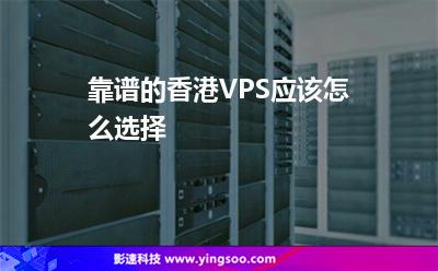 靠譜的香港VPS應該怎么選擇 靠譜的香港VPS應該怎么選擇
