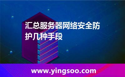 匯總服務(wù)器網(wǎng)絡(luò)安全防護幾種手段 匯總服務(wù)器網(wǎng)絡(luò)安全防護幾種手段