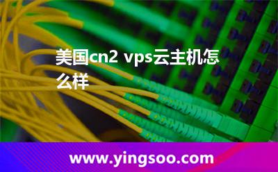 美國(guó)cn2 vps云主機(jī)怎么樣 美國(guó)cn2 vps云主機(jī)怎么樣