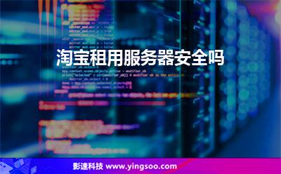 淘寶租用服務(wù)器安全嗎 淘寶租用服務(wù)器安全嗎
