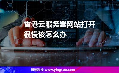 香港云服務(wù)器網(wǎng)站打開很慢該怎么辦 香港云服務(wù)器網(wǎng)站打開很慢該怎么辦