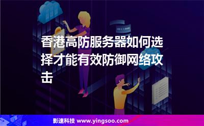 香港高防服務(wù)器如何選擇才能有效防御網(wǎng)絡(luò)攻擊 香港高防服務(wù)器如何選擇才能有效防御網(wǎng)絡(luò)攻擊
