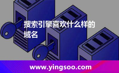 搜索引擎喜歡什么樣的域名? 搜索引擎喜歡什么樣的域名?