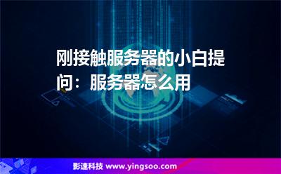 剛接觸服務器的小白提問:服務器怎么用? 剛接觸服務器的小白提問:服務器怎么用?