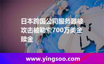日本跨國公司服務(wù)器被攻擊，被勒索700萬美金贖金