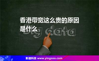 香港帶寬這么貴的原因是什么 香港帶寬這么貴的原因是什么