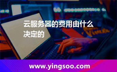 云服務(wù)器的費(fèi)用由什么決定的 云服務(wù)器的費(fèi)用由什么決定的