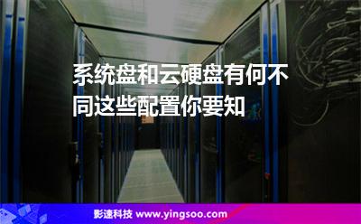 系統(tǒng)盤和云硬盤有何不同這些配置你要知 系統(tǒng)盤和云硬盤有何不同這些配置你要知