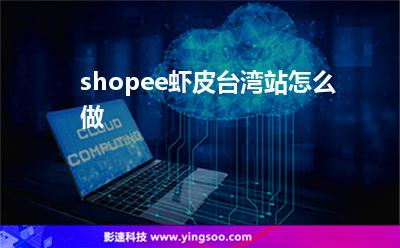 shopee蝦皮臺(tái)灣站怎么做 shopee蝦皮臺(tái)灣站怎么做