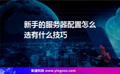 新手的服務(wù)器配置怎么選?有什么技巧? 新手的服務(wù)器配置怎么選?有什么技巧?