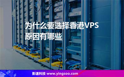 為什么要選擇香港VPS原因有哪些 為什么要選擇香港VPS原因有哪些