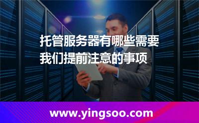 服務(wù)器服務(wù)項目_托管服務(wù)器有哪些需要我們提前注意的事項  服務(wù)器服務(wù)項目
