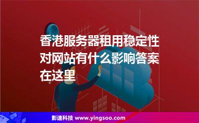 香港服務器租用穩(wěn)定性對網(wǎng)站有什么影響答案在這里 香港服務器租用穩(wěn)定性對網(wǎng)站有什么影響答案在這里