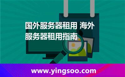 服務(wù)器海外:國外服務(wù)器租用 海外服務(wù)器租用指南 服務(wù)器海外