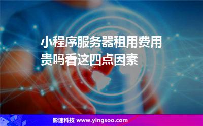 小程序服務(wù)器租用費用貴嗎看這四點因素 小程序服務(wù)器租用費用貴嗎看這四點因素
