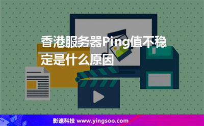 香港服務器Ping值不穩(wěn)定是什么原因 香港服務器Ping值不穩(wěn)定是什么原因