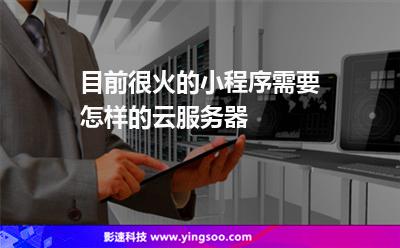 目前很火的小程序需要怎樣的云服務(wù)器 目前很火的小程序需要怎樣的云服務(wù)器