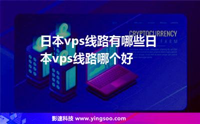 日本vps線路有哪些日本vps線路哪個(gè)好 日本vps線路有哪些日本vps線路哪個(gè)好