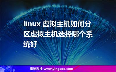 linux 虛擬主機如何分區(qū)虛擬主機選擇哪個系統(tǒng)好 linux 虛擬主機如何分區(qū)虛擬主機選擇哪個系統(tǒng)好