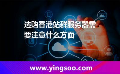 選購香港站群服務(wù)器需要注意什么方面 選購香港站群服務(wù)器需要注意什么方面