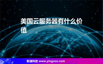 美國云服務(wù)器有什么價值? 美國云服務(wù)器有什么價值?