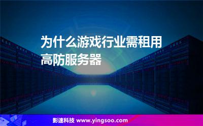 為什么游戲行業(yè)需租用高防服務(wù)器 為什么游戲行業(yè)需租用高防服務(wù)器