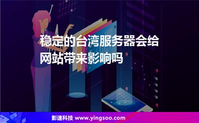 穩(wěn)定的臺(tái)灣服務(wù)器會(huì)給網(wǎng)站帶來(lái)影響嗎 穩(wěn)定的臺(tái)灣服務(wù)器會(huì)給網(wǎng)站帶來(lái)影響嗎