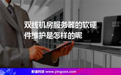服務(wù)器機(jī)房:雙線機(jī)房服務(wù)器的軟硬件維護(hù)是怎樣的呢 服務(wù)器機(jī)房