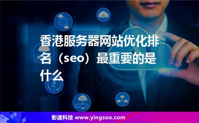 香港服務(wù)器網(wǎng)站優(yōu)化排名(seo)最重要的是什么 香港服務(wù)器網(wǎng)站優(yōu)化排名(seo)最重要的是什么