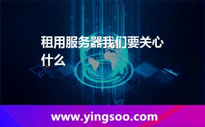 租用服務(wù)器我們要關(guān)心什么 租用服務(wù)器我們要關(guān)心什么