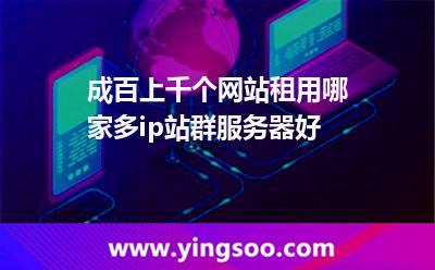 成百上千個網(wǎng)站，租用哪家多ip站群服務(wù)器好