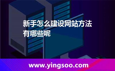 新手怎么建設(shè)網(wǎng)站方法有哪些呢 新手怎么建設(shè)網(wǎng)站方法有哪些呢