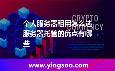 個(gè)人服務(wù)器租用怎么選服務(wù)器托管的優(yōu)點(diǎn)有哪些 個(gè)人服務(wù)器租用怎么選服務(wù)器托管的優(yōu)點(diǎn)有哪些