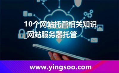 服務(wù)器您的_10個(gè)網(wǎng)站托管相關(guān)知識(shí)_網(wǎng)站服務(wù)器托管 服務(wù)器您的