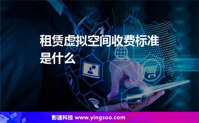 租賃虛擬空間收費(fèi)標(biāo)準(zhǔn)是什么  租賃虛擬空間收費(fèi)標(biāo)準(zhǔn)是什么