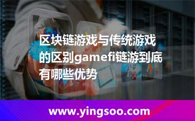 區(qū)塊鏈游戲與傳統(tǒng)游戲的區(qū)別，gamefi鏈游到底有哪些優(yōu)勢?