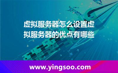 虛擬服務(wù)器怎么設(shè)置虛擬服務(wù)器的優(yōu)點(diǎn)有哪些 虛擬服務(wù)器怎么設(shè)置虛擬服務(wù)器的優(yōu)點(diǎn)有哪些