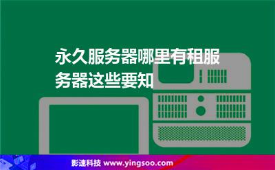 永久服務(wù)器哪里有租服務(wù)器這些要知 永久服務(wù)器哪里有租服務(wù)器這些要知