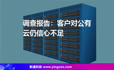 調(diào)查報(bào)告:客戶對(duì)公有云仍信心不足 調(diào)查報(bào)告:客戶對(duì)公有云仍信心不足