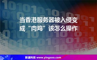 當(dāng)香港服務(wù)器被入侵，變成“肉雞”，該怎么操作
