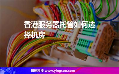 香港服務(wù)器托管如何選擇機房 香港服務(wù)器托管如何選擇機房