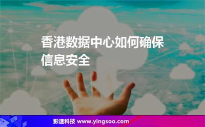 香港數(shù)據(jù)中心如何確保信息安全 香港數(shù)據(jù)中心如何確保信息安全