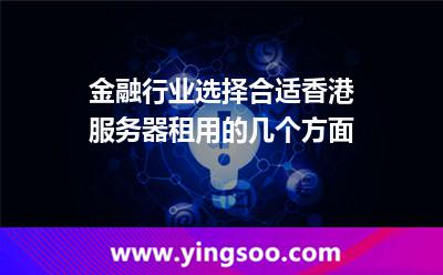 金融行業(yè)選擇合適香港服務(wù)器租用的幾個(gè)方面 金融行業(yè)選擇合適香港服務(wù)器租用的幾個(gè)方面