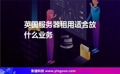 英國服務器租用適合放什么業(yè)務 英國服務器租用適合放什么業(yè)務