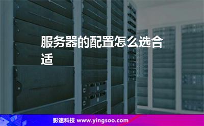 服務(wù)器的配置怎么選合適 服務(wù)器的配置怎么選合適