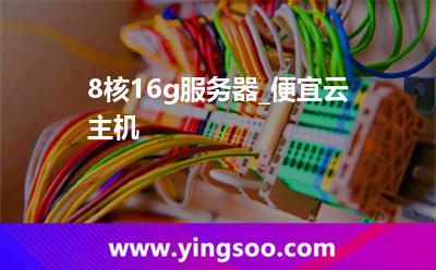 8核16g服務(wù)器_便宜云主機(jī) 8核16g服務(wù)器_便宜云主機(jī)